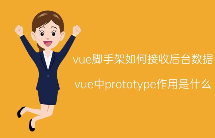 vue脚手架如何接收后台数据 vue中prototype作用是什么？